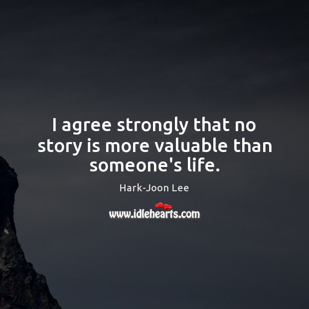 I agree strongly that no story is more valuable than someone’s life. Agree Quotes Image