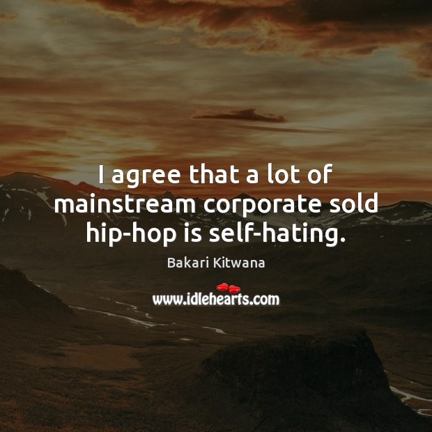 I agree that a lot of mainstream corporate sold hip-hop is self-hating. Agree Quotes Image