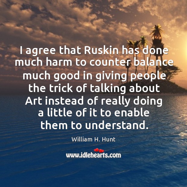 I agree that ruskin has done much harm to counter balance much good in giving people the William H. Hunt Picture Quote