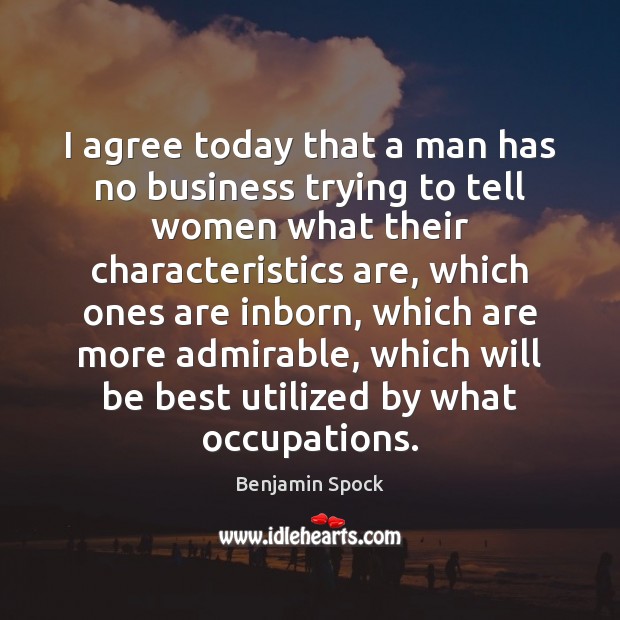 I agree today that a man has no business trying to tell Benjamin Spock Picture Quote