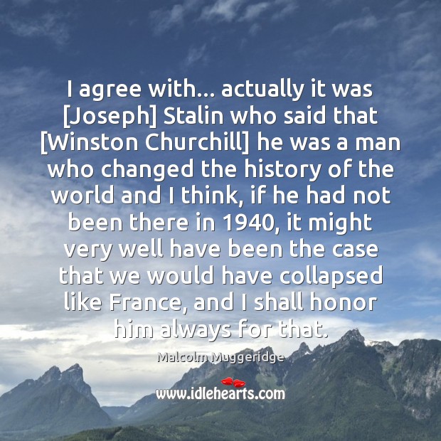 I agree with… actually it was [Joseph] Stalin who said that [Winston Malcolm Muggeridge Picture Quote