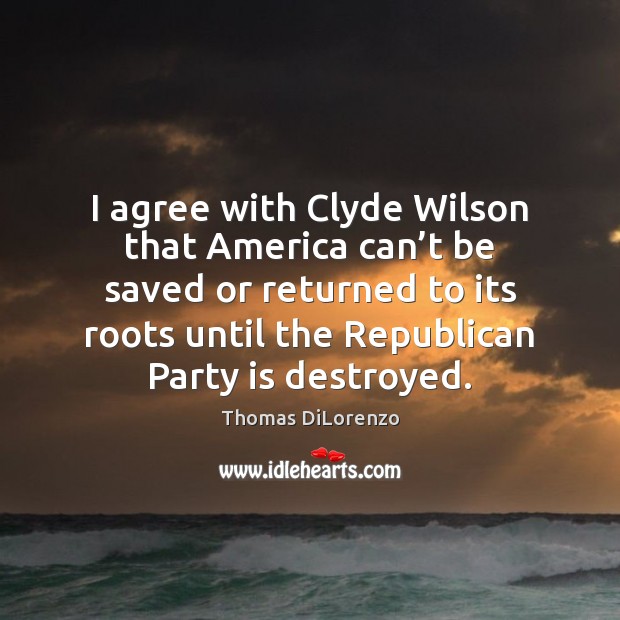 I agree with Clyde Wilson that America can’t be saved or Thomas DiLorenzo Picture Quote