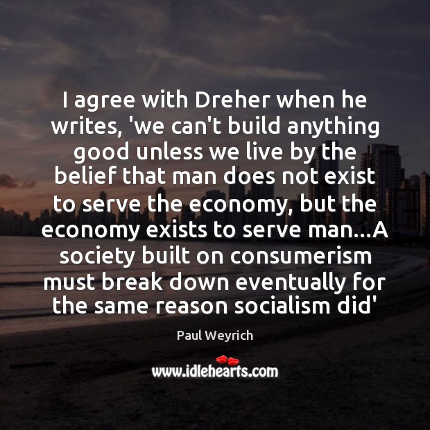I agree with Dreher when he writes, ‘we can’t build anything good Agree Quotes Image