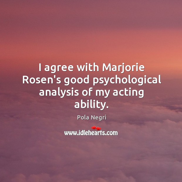 I agree with Marjorie Rosen’s good psychological analysis of my acting ability. Pola Negri Picture Quote