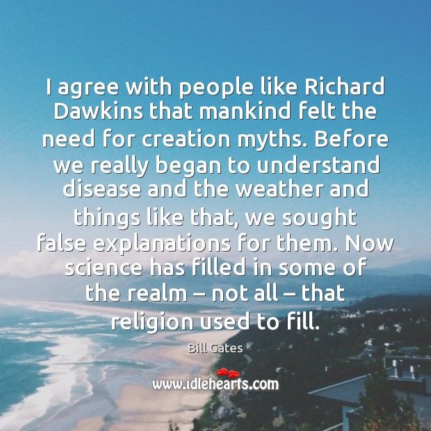 I agree with people like Richard Dawkins that mankind felt the need Bill Gates Picture Quote