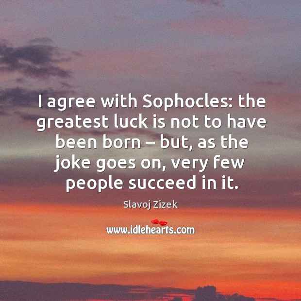 I agree with sophocles: the greatest luck is not to have been born – but Agree Quotes Image