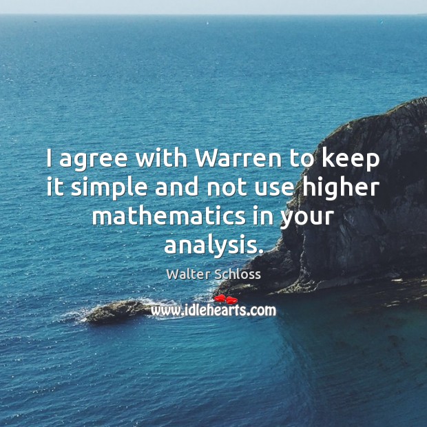 I agree with Warren to keep it simple and not use higher mathematics in your analysis. Agree Quotes Image
