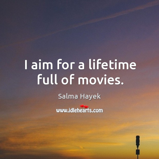 I aim for a lifetime full of movies. Salma Hayek Picture Quote