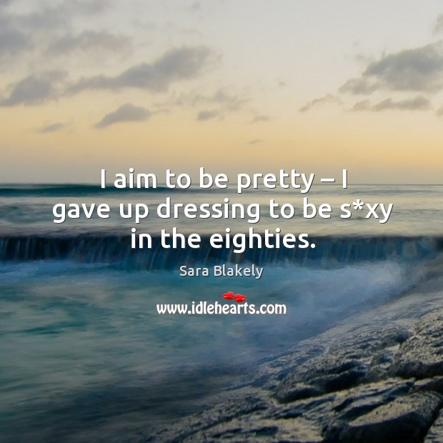 I aim to be pretty – I gave up dressing to be s*xy in the eighties. Image