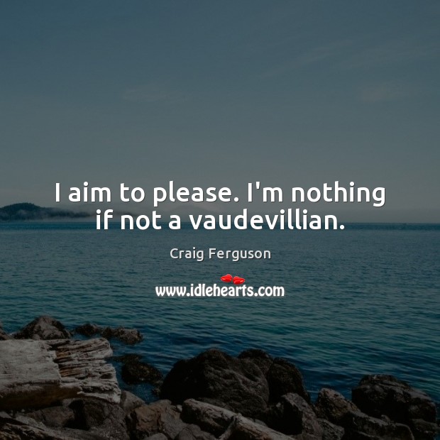 I aim to please. I’m nothing if not a vaudevillian. Image