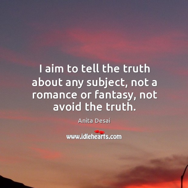 I aim to tell the truth about any subject, not a romance or fantasy, not avoid the truth. Image