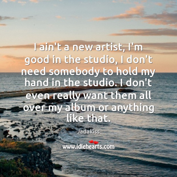 I ain’t a new artist, I’m good in the studio, I don’t Jadakiss Picture Quote