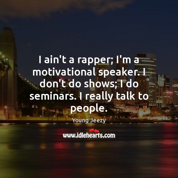 I ain’t a rapper; I’m a motivational speaker. I don’t do shows; Young Jeezy Picture Quote