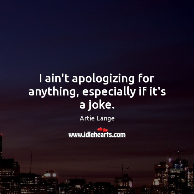 I ain’t apologizing for anything, especially if it’s a joke. Artie Lange Picture Quote