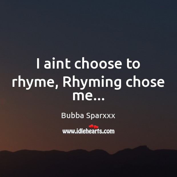 I aint choose to rhyme, Rhyming chose me… Bubba Sparxxx Picture Quote