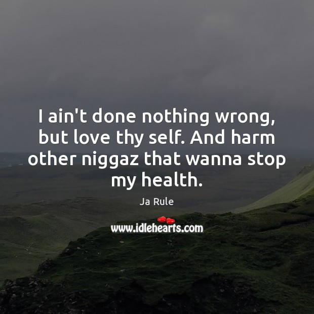 I ain’t done nothing wrong, but love thy self. And harm other Ja Rule Picture Quote