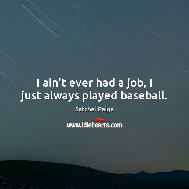 I ain’t ever had a job, I just always played baseball. Satchel Paige Picture Quote