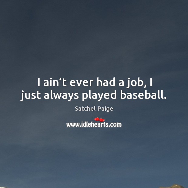 I ain’t ever had a job, I just always played baseball. Satchel Paige Picture Quote