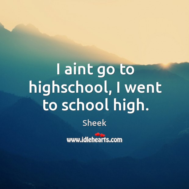 I aint go to highschool, I went to school high. School Quotes Image