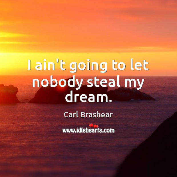 I ain’t going to let nobody steal my dream. Carl Brashear Picture Quote