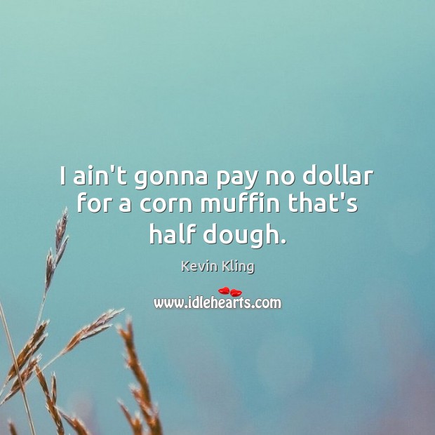 I ain’t gonna pay no dollar for a corn muffin that’s half dough. Kevin Kling Picture Quote