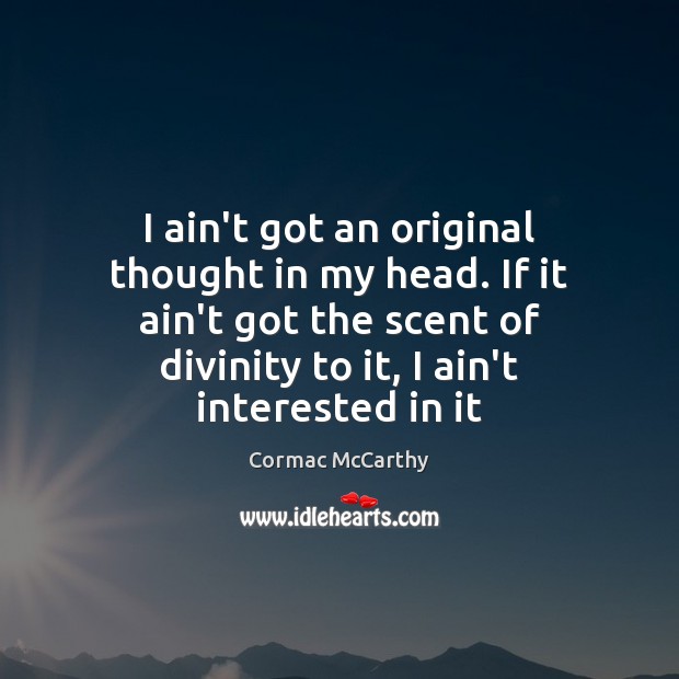 I ain’t got an original thought in my head. If it ain’t Cormac McCarthy Picture Quote
