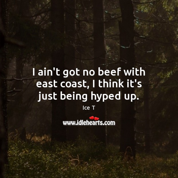 I ain’t got no beef with east coast, I think it’s just being hyped up. Image