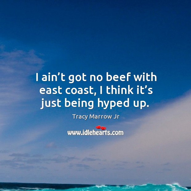 I ain’t got no beef with east coast, I think it’s just being hyped up. Tracy Marrow Jr Picture Quote