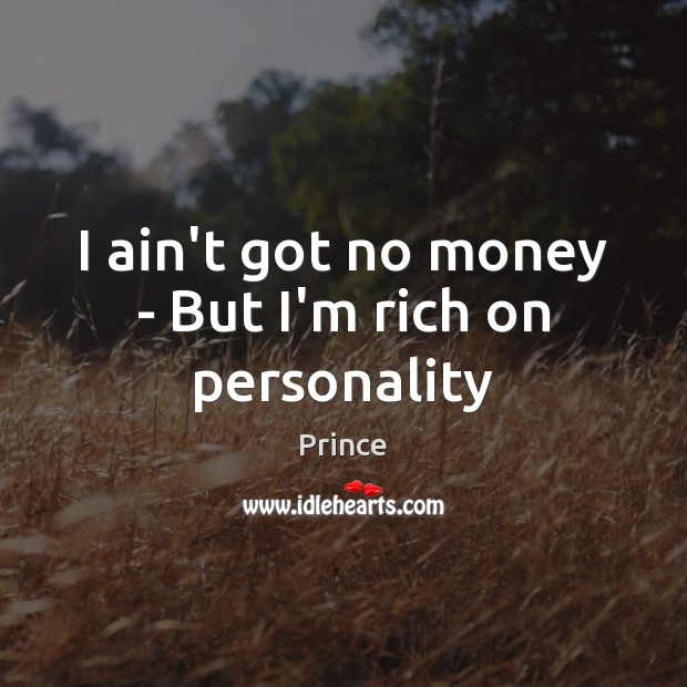 I ain’t got no money – But I’m rich on personality Image