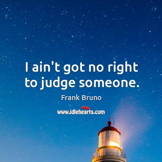 I ain’t got no right to judge someone. Frank Bruno Picture Quote