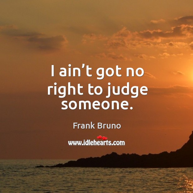 I ain’t got no right to judge someone. Frank Bruno Picture Quote