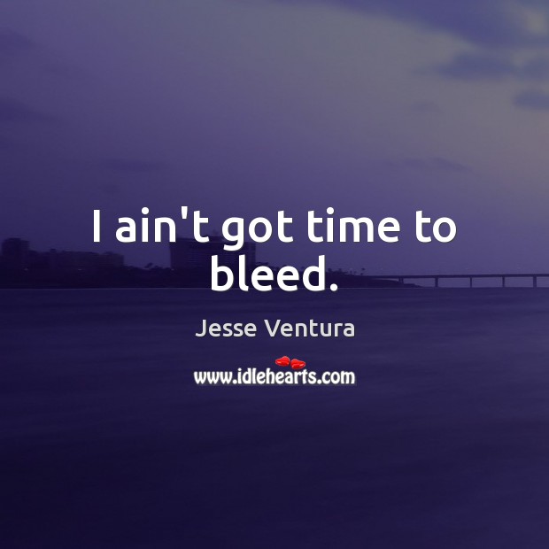 I ain’t got time to bleed. Jesse Ventura Picture Quote