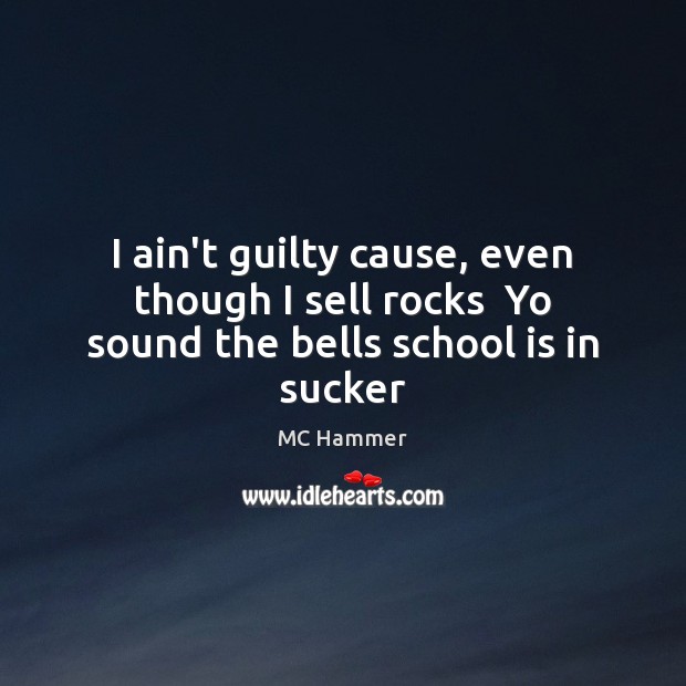 I ain’t guilty cause, even though I sell rocks  Yo sound the bells school is in sucker MC Hammer Picture Quote