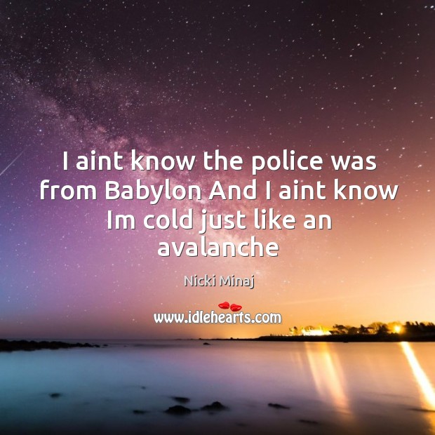 I aint know the police was from Babylon And I aint know Im cold just like an avalanche Nicki Minaj Picture Quote
