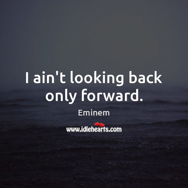 I ain’t looking back only forward. Eminem Picture Quote