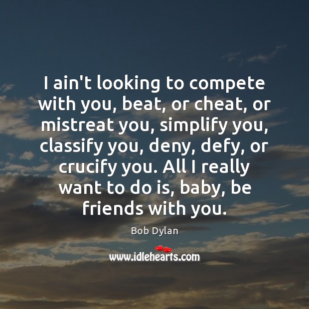 I ain’t looking to compete with you, beat, or cheat, or mistreat Bob Dylan Picture Quote