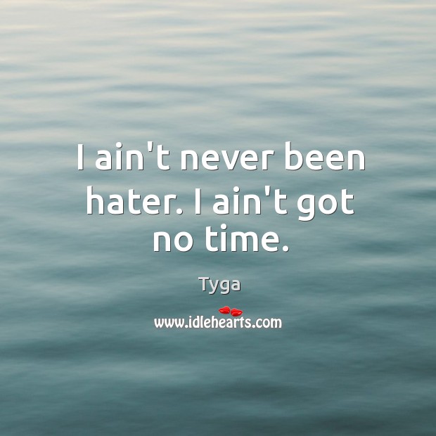 I ain’t never been hater. I ain’t got no time. Tyga Picture Quote