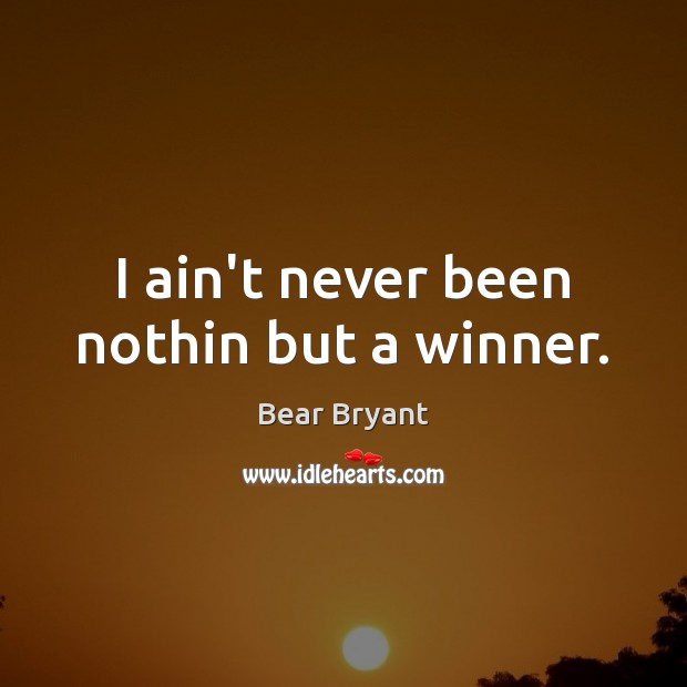 I ain’t never been nothin but a winner. Bear Bryant Picture Quote