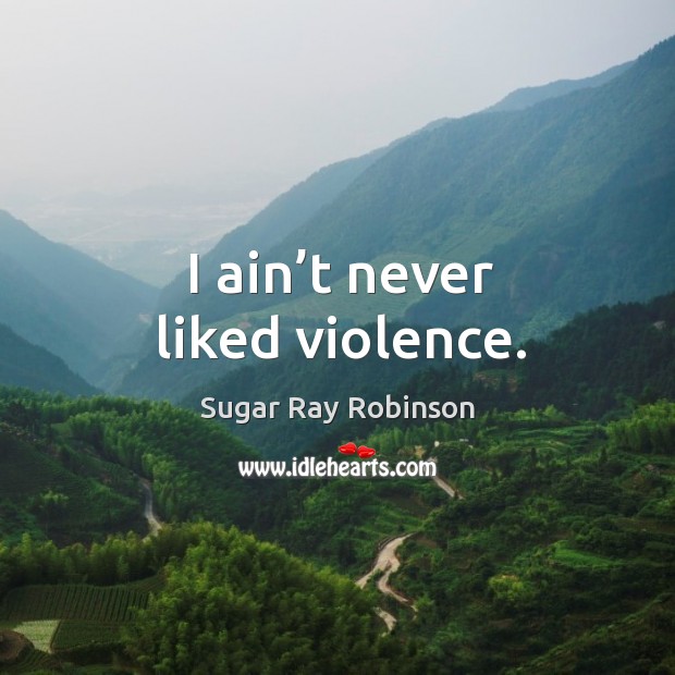 I ain’t never liked violence. Sugar Ray Robinson Picture Quote