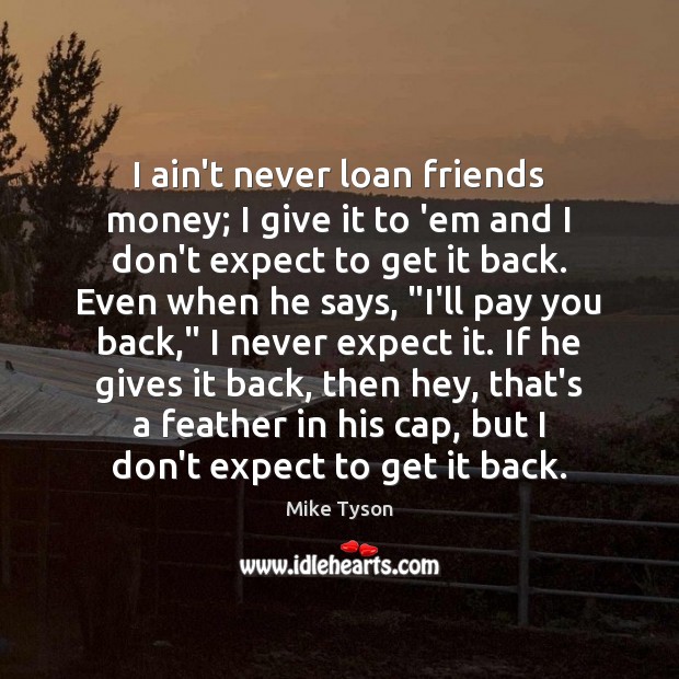 I ain’t never loan friends money; I give it to ’em and Image