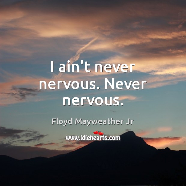 I ain’t never nervous. Never nervous. Floyd Mayweather Jr Picture Quote
