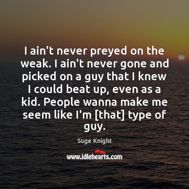 I ain’t never preyed on the weak. I ain’t never gone and Suge Knight Picture Quote