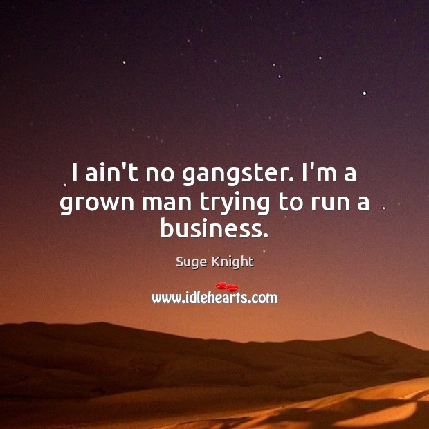 I ain’t no gangster. I’m a grown man trying to run a business. Suge Knight Picture Quote