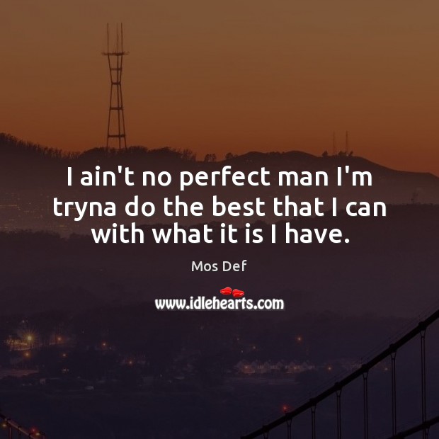 I ain’t no perfect man I’m tryna do the best that I can with what it is I have. Image