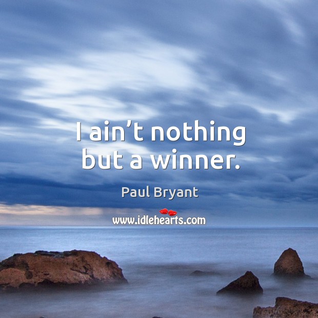 I ain’t nothing but a winner. Paul Bryant Picture Quote