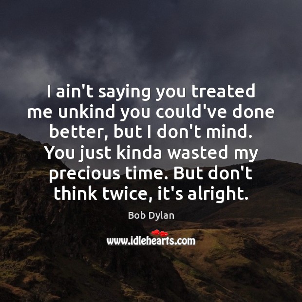 I ain’t saying you treated me unkind you could’ve done better, but Bob Dylan Picture Quote