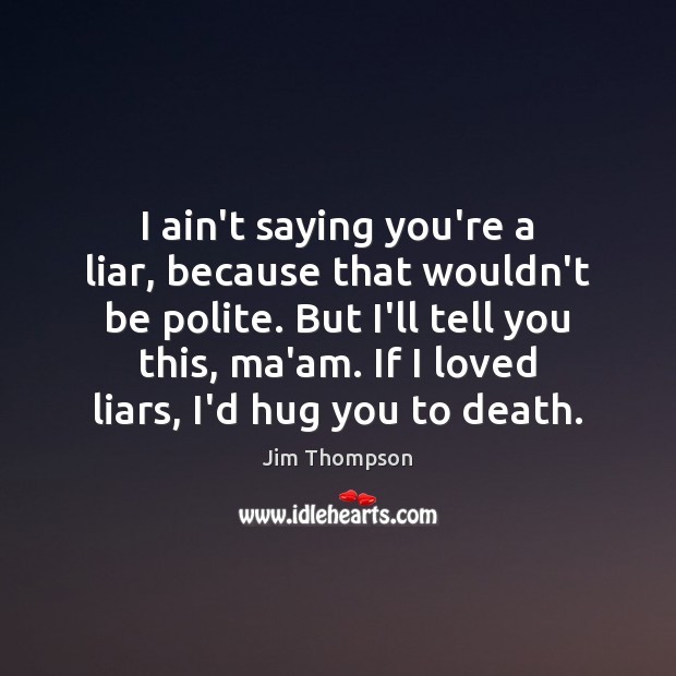 I ain’t saying you’re a liar, because that wouldn’t be polite. But Jim Thompson Picture Quote