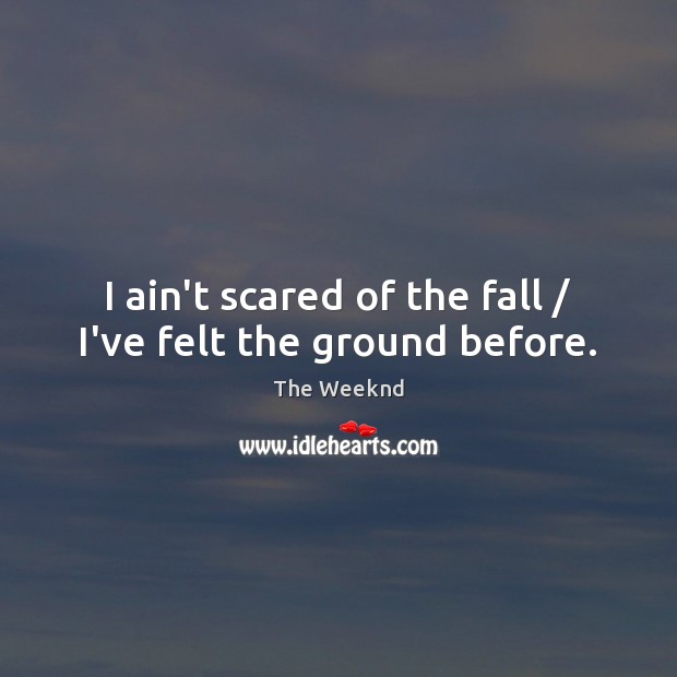 I ain’t scared of the fall / I’ve felt the ground before. Image