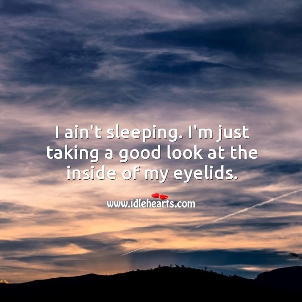 I ain’t sleeping. I’m just taking a good look at the inside of my eyelids. Funny Quotes Image