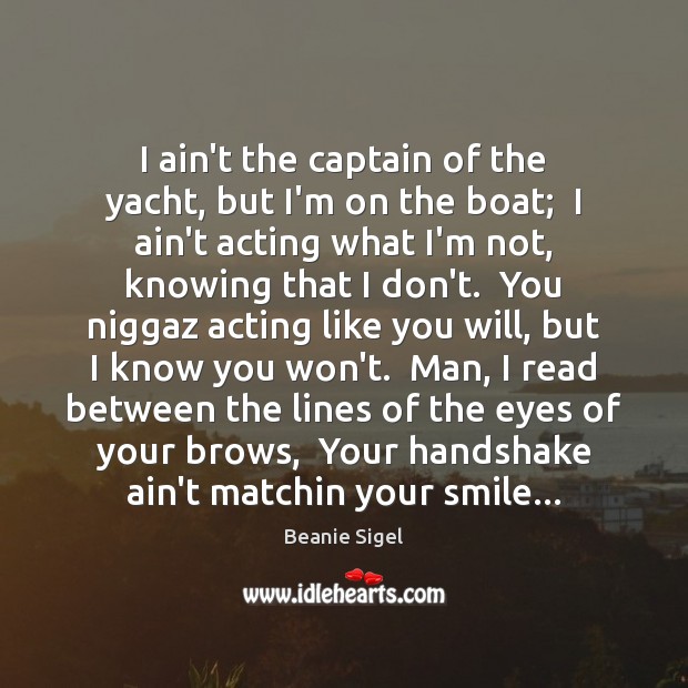 I ain’t the captain of the yacht, but I’m on the boat; Beanie Sigel Picture Quote